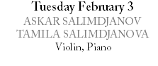 Tuesday February 3 ASKAR SALIMDJANOV TAMILA SALIMDJANOVA Violin, Piano