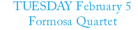 TUESDAY February 5 Formosa Quartet