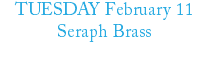 TUESDAY February 11 Seraph Brass 