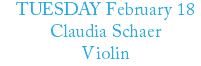 TUESDAY February 18 Claudia Schaer Violin