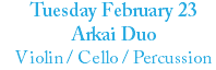 Tuesday February 23 Arkai Duo Violin / Cello / Percussion