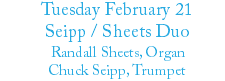 Tuesday February 21 Seipp / Sheets Duo Randall Sheets, Organ Chuck Seipp, Trumpet