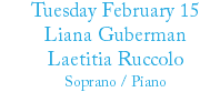 Tuesday February 15 Liana Guberman Laetitia Ruccolo Soprano / Piano