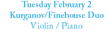 Tuesday February 2 Kurganov/Finehouse Duo Violin / Piano