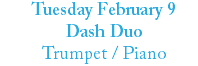 Tuesday February 9 Dash Duo Trumpet / Piano